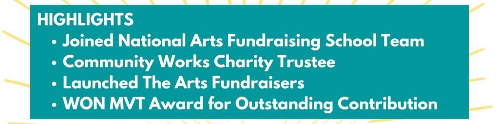 Text: Highlights, Joined National Arts Fundraising School Team, Community Works Charity Trustee, Launched The Arts Fundraisers, Won MVT Award for Outstanding Contribution
